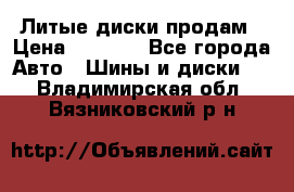 Литые диски продам › Цена ­ 6 600 - Все города Авто » Шины и диски   . Владимирская обл.,Вязниковский р-н